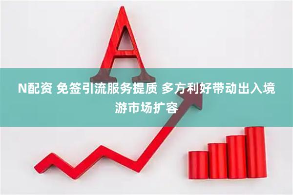 N配资 免签引流服务提质&#32;多方利好带动出入境游市场扩容