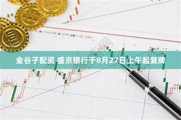 金谷子配资 盛京银行于8月27日上午起复牌
