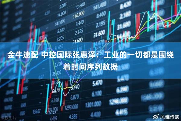 金牛速配 中控国际张惠泽：工业的一切都是围绕着时间序列数据