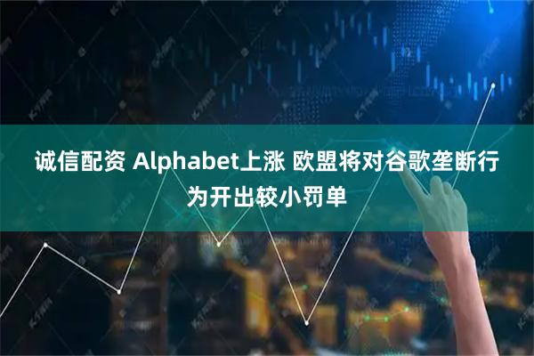 诚信配资 Alphabet上涨 欧盟将对谷歌垄断行为开出较小罚单