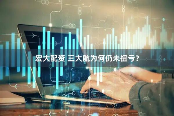 宏大配资 三大航为何仍未扭亏？