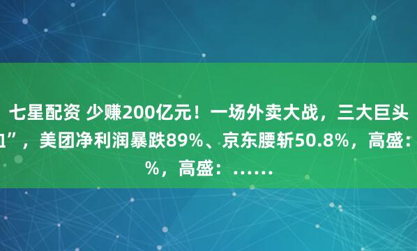 七星配资 少赚200亿元！一场外卖大战，三大巨头“流血”，美团净利润暴跌89%、京东腰斩50.8%，高盛：……