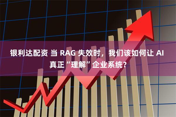 银利达配资 当 RAG 失效时，我们该如何让 AI 真正“理解”企业系统？