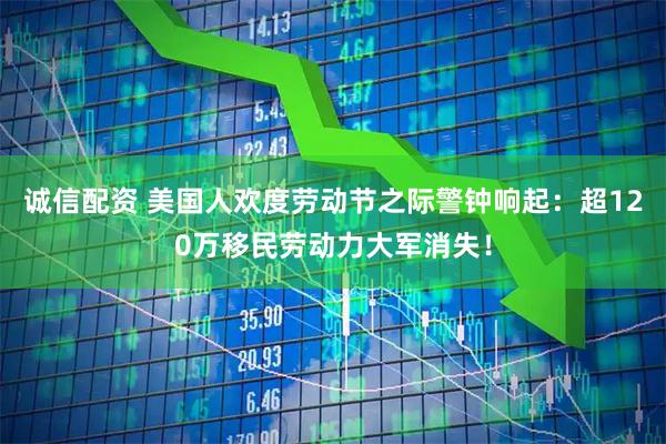 诚信配资 美国人欢度劳动节之际警钟响起：超120万移民劳动力大军消失！