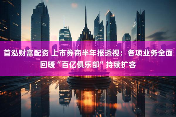 首泓财富配资 上市券商半年报透视：各项业务全面回暖　“百亿俱乐部”持续扩容