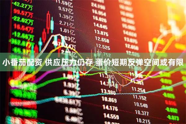 小番茄配资 供应压力仍存 蛋价短期反弹空间或有限
