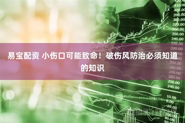 易宝配资 小伤口可能致命！破伤风防治必须知道的知识