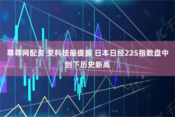 尊尊网配资 受科技股提振 日本日经225指数盘中创下历史新高