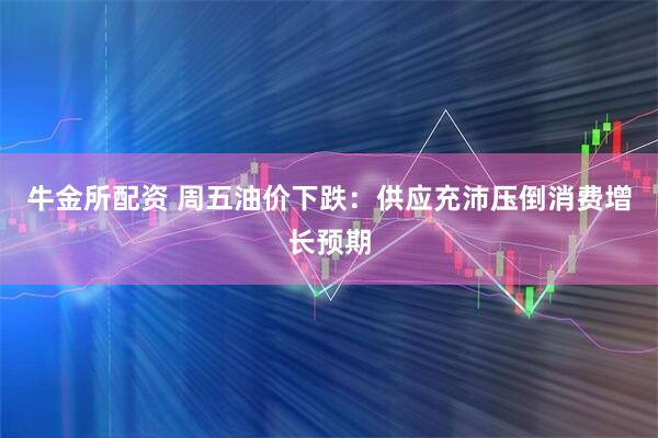 牛金所配资 周五油价下跌：供应充沛压倒消费增长预期
