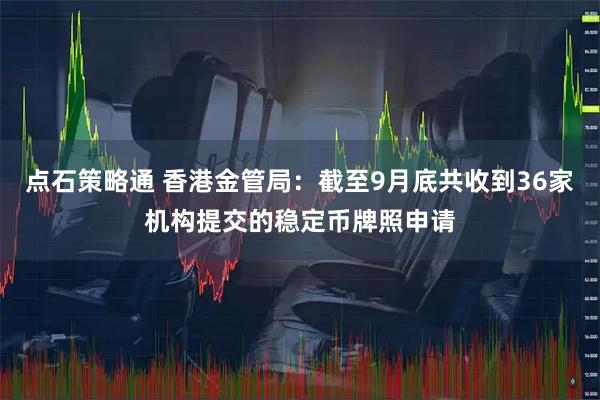 点石策略通 香港金管局：截至9月底共收到36家机构提交的稳定币牌照申请