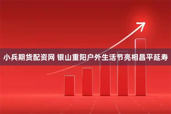 小兵期货配资网 银山重阳户外生活节亮相昌平延寿