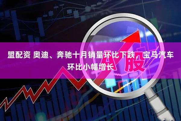 盟配资 奥迪、奔驰十月销量环比下跌，宝马汽车环比小幅增长