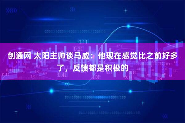 创通网 太阳主帅谈马威：他现在感觉比之前好多了，反馈都是积极的