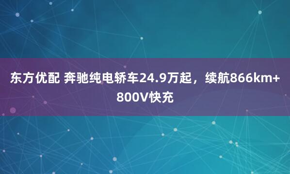 东方优配 奔驰纯电轿车24.9万起，续航866km+800V快充