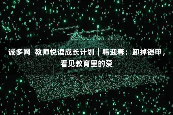 诚多网  教师悦读成长计划｜韩迎春：卸掉铠甲，看见教育里的爱