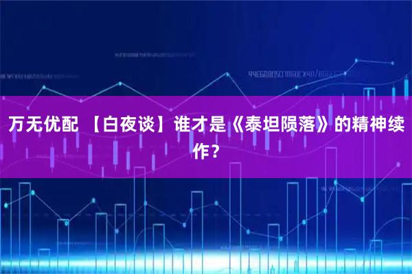 万无优配 【白夜谈】谁才是《泰坦陨落》的精神续作？